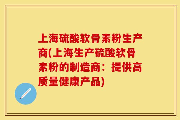 上海硫酸软骨素粉生产商(上海生产硫酸软骨素粉的制造商:提供高质量健康产品) 上海硫酸软骨素粉生产商(上海生产硫酸软骨素粉的制造商:提供高质量健康产品)