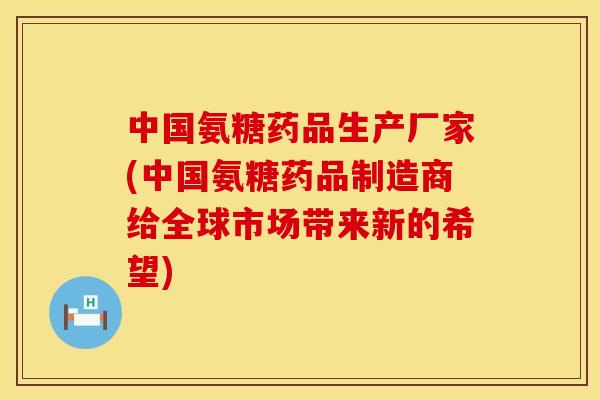 中国氨糖药品生产厂家(中国氨糖药品制造商给全球市场带来新的希望) 中国氨糖药品生产厂家(中国氨糖药品制造商给全球市场带来新的希望)