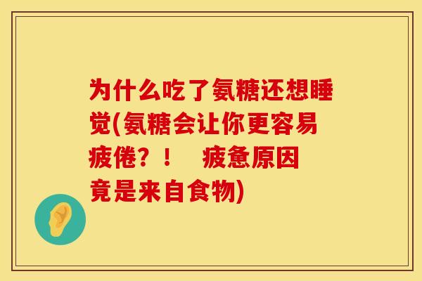 为什么吃了氨糖还想睡觉(氨糖会让你更容易疲倦?! 疲惫原因竟是来自食物)