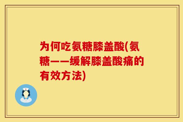 为何吃氨糖膝盖酸(氨糖——缓解膝盖酸痛的有效方法)