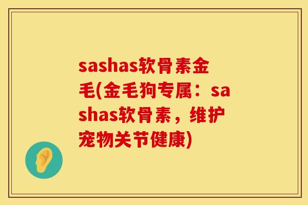 sashas软骨素金毛(金毛狗专属：sashas软骨素，维护宠物关节健康)