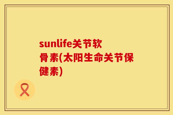 sunlife关节软骨素(太阳生命关节保健素)