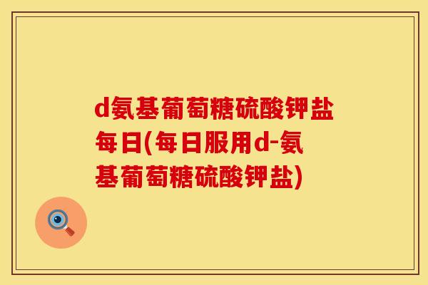 d氨基葡萄糖硫酸钾盐每日(每日服用d-氨基葡萄糖硫酸钾盐)