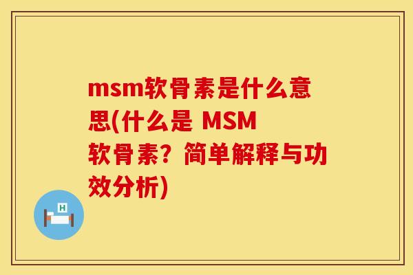 msm软骨素是什么意思(什么是 MSM 软骨素?简单解释与功效分析) msm软骨素是什么意思(什么是 MSM 软骨素?简单解释与功效分析)