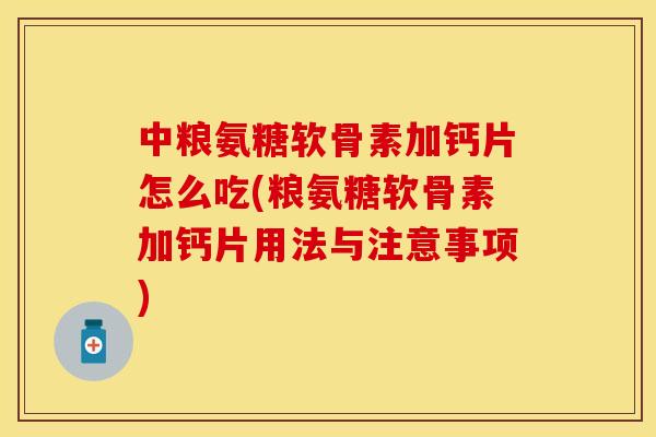 中粮氨糖软骨素加钙片怎么吃(粮氨糖软骨素加钙片用法与注意事项) 中粮氨糖软骨素加钙片怎么吃(粮氨糖软骨素加钙片用法与注意事项)