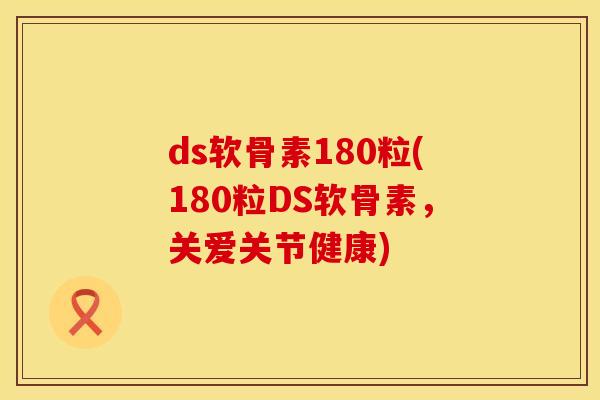 ds软骨素180粒(180粒DS软骨素，关爱关节健康)