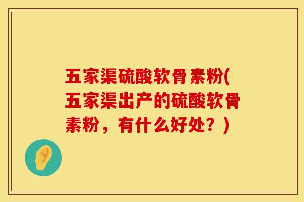 五家渠硫酸软骨素粉(五家渠出产的硫酸软骨素粉,有什么好处?)