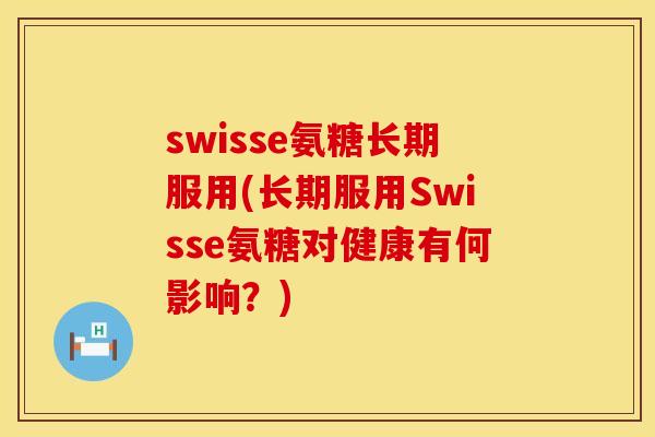 swisse氨糖长期服用(长期服用Swisse氨糖对健康有何影响?)