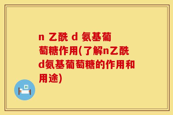 n 乙酰 d 氨基葡萄糖作用(了解n乙酰d氨基葡萄糖的作用和用途)