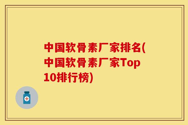 中国软骨素厂家排名(中国软骨素厂家Top10排行榜) 中国软骨素厂家排名(中国软骨素厂家Top10排行榜)