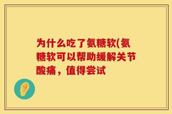 为什么吃了氨糖软(氨糖软可以帮助缓解关节酸痛，值得尝试