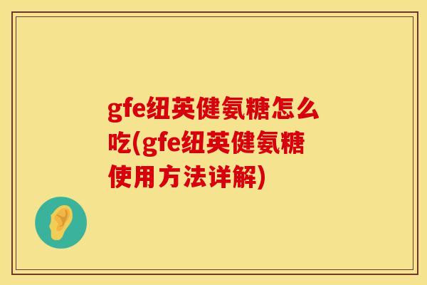 gfe纽英健氨糖怎么吃(gfe纽英健氨糖使用方法详解)