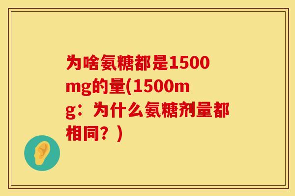 为啥氨糖都是1500mg的量(1500mg:为什么氨糖剂量都相同?) 为啥氨糖都是1500mg的量(1500mg:为什么氨糖剂量都相同?)