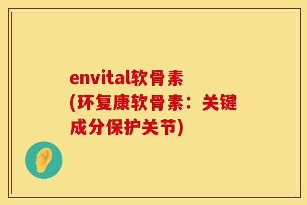 envital软骨素(环复康软骨素:关键成分保护关节) envital软骨素(环复康软骨素:关键成分保护关节)