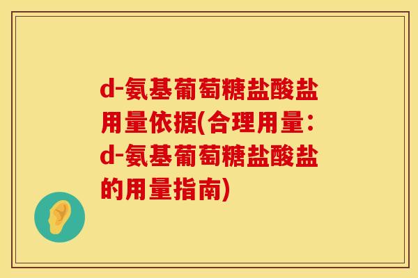 d-氨基葡萄糖盐酸盐用量依据(合理用量：d-氨基葡萄糖盐酸盐的用量指南)