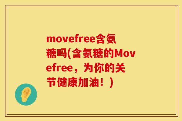 movefree含氨糖吗(含氨糖的Movefree,为你的关节健康加油!) movefree含氨糖吗(含氨糖的Movefree,为你的关节健康加油!)