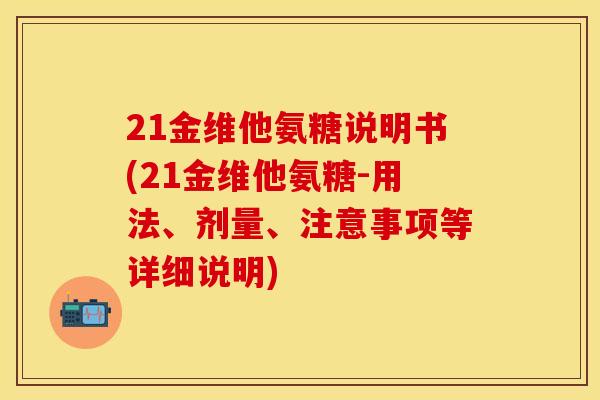 21金维他氨糖说明书(21金维他氨糖-用法、剂量、注意事项等详细说明)