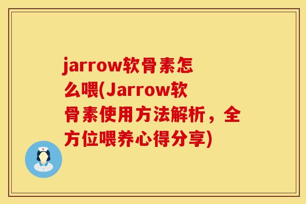 jarrow软骨素怎么喂(Jarrow软骨素使用方法解析，全方位喂养心得分享)