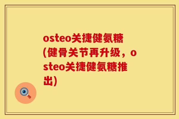osteo关捷健氨糖(健骨关节再升级,osteo关捷健氨糖推出) osteo关捷健氨糖(健骨关节再升级,osteo关捷健氨糖推出)