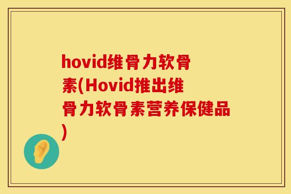 hovid维骨力软骨素(Hovid推出维骨力软骨素营养保健品)