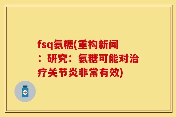 fsq氨糖(重构新闻:研究:氨糖可能对非常有效) fsq氨糖(重构新闻:研究:氨糖可能对非常有效)