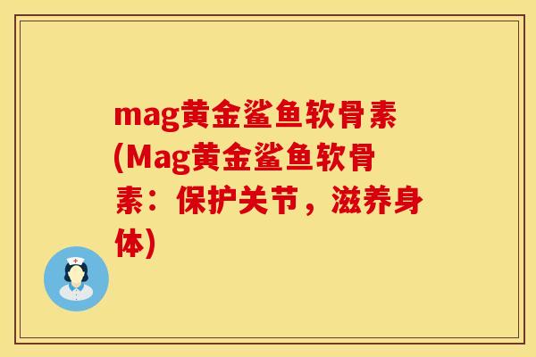 mag黄金鲨鱼软骨素(Mag黄金鲨鱼软骨素:保护关节,滋养身体)