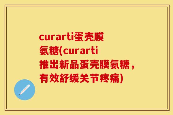 curarti蛋壳膜氨糖(curarti推出新品蛋壳膜氨糖,有效舒缓关节) curarti蛋壳膜氨糖(curarti推出新品蛋壳膜氨糖,有效舒缓关节)