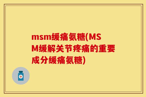msm缓痛氨糖(MSM缓解关节疼痛的重要成分缓痛氨糖)
