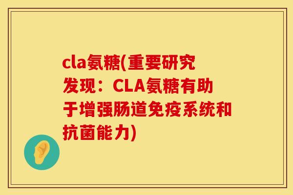 cla氨糖(重要研究发现:CLA氨糖有助于增强肠道免疫系统和能力) cla氨糖(重要研究发现:CLA氨糖有助于增强肠道免疫系统和能力)