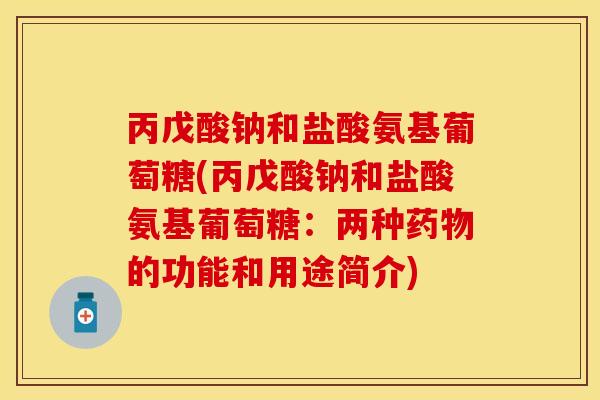 丙戊酸钠和盐酸氨基葡萄糖(丙戊酸钠和盐酸氨基葡萄糖：两种药物的功能和用途简介)