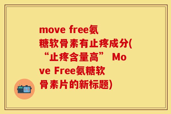 move free氨糖软骨素有止疼成分(“止疼含量高” Move Free氨糖软骨素片的新标题)