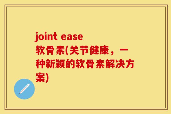 joint ease软骨素(关节健康,一种新颖的软骨素解决方案)