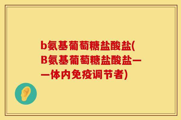 b氨基葡萄糖盐酸盐(B氨基葡萄糖盐酸盐——体内免疫调节者)