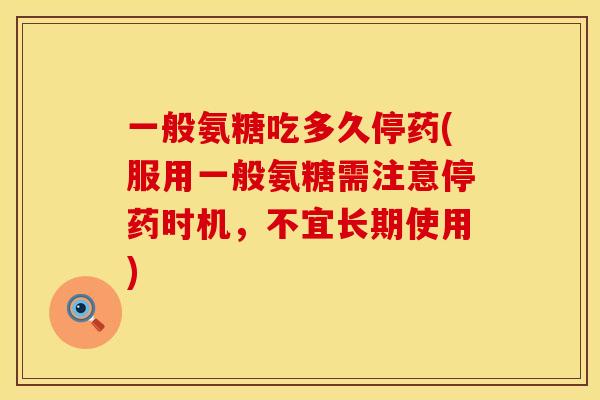 一般氨糖吃多久停药(服用一般氨糖需注意停药时机，不宜长期使用)