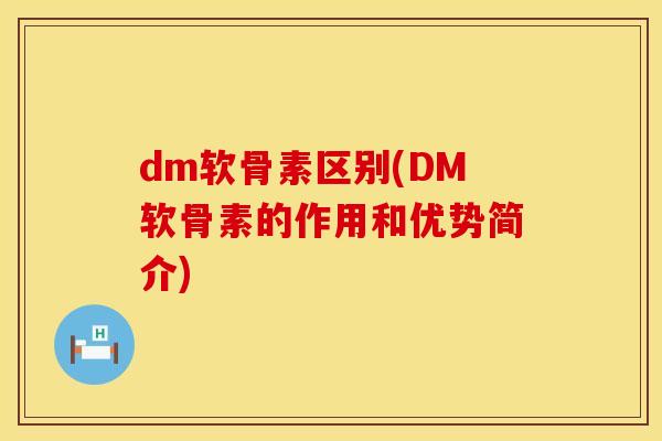 dm软骨素区别(DM软骨素的作用和优势简介) dm软骨素区别(DM软骨素的作用和优势简介)