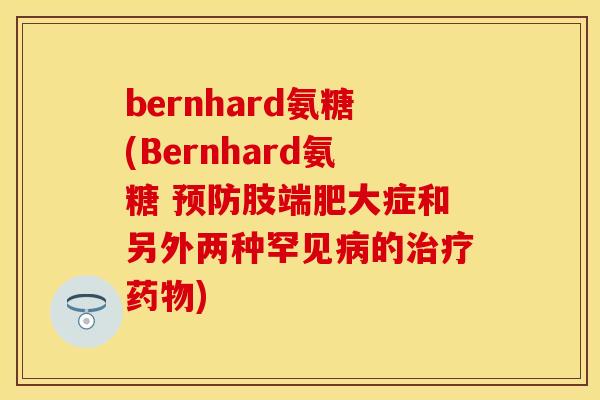 bernhard氨糖(Bernhard氨糖 肢端肥大症和另外两种罕见的)