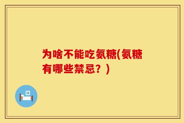 为啥不能吃氨糖(氨糖有哪些禁忌？)