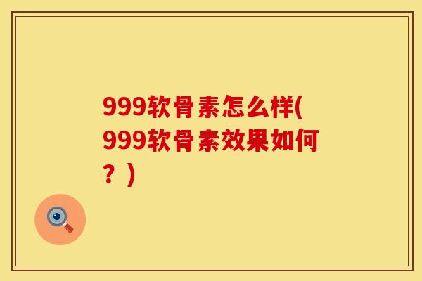 999软骨素怎么样(999软骨素效果如何？)