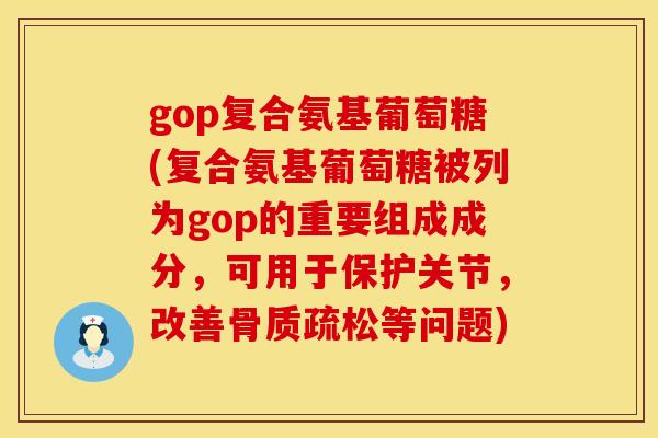 gop复合氨基葡萄糖(复合氨基葡萄糖被列为gop的重要组成成分,可用于保护关节,改善骨质疏松等问题)