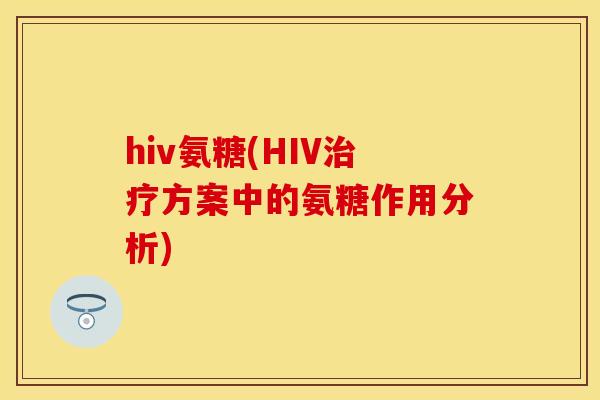 hiv氨糖(HIV治疗方案中的氨糖作用分析)