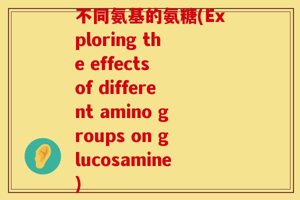 不同氨基的氨糖(Exploring the effects of different amino groups on glucosamine)