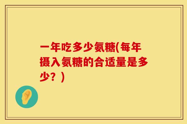 一年吃多少氨糖(每年摄入氨糖的合适量是多少？)