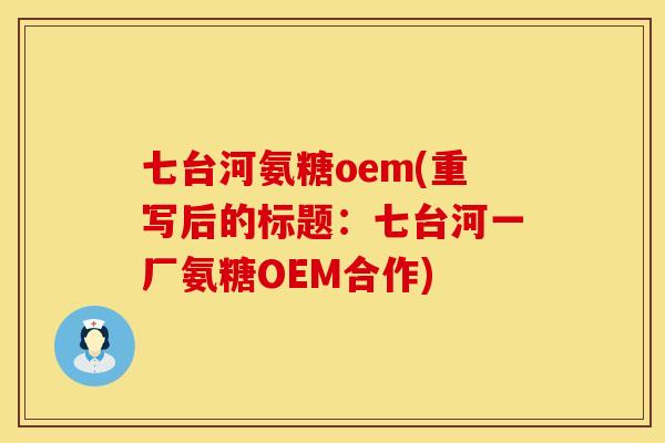 七台河氨糖oem(重写后的标题：七台河一厂氨糖OEM合作)