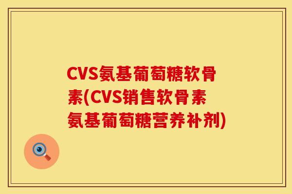 CVS氨基葡萄糖软骨素(CVS销售软骨素氨基葡萄糖营养补剂) CVS氨基葡萄糖软骨素(CVS销售软骨素氨基葡萄糖营养补剂)