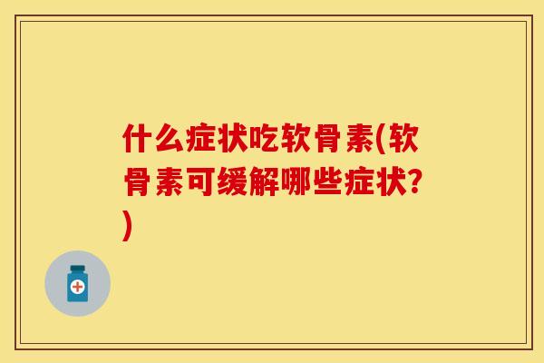 什么症状吃软骨素(软骨素可缓解哪些症状?) 什么症状吃软骨素(软骨素可缓解哪些症状?)