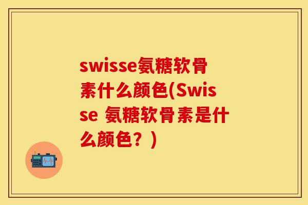 swisse氨糖软骨素什么颜色(Swisse 氨糖软骨素是什么颜色？)