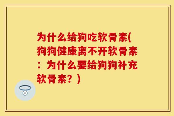 为什么给狗吃软骨素(狗狗健康离不开软骨素：为什么要给狗狗补充软骨素？)