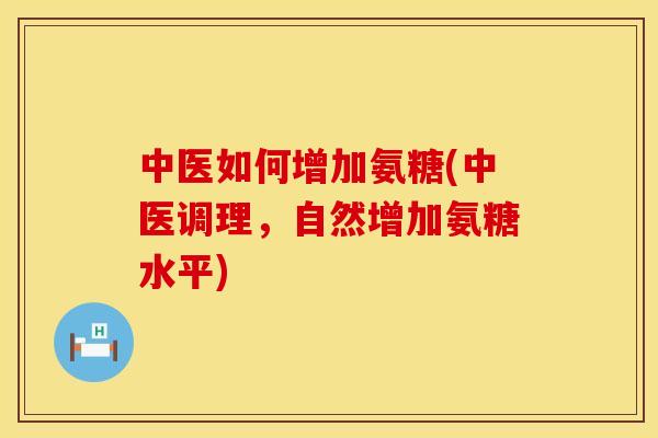 中医如何增加氨糖(中医调理,自然增加氨糖水平)