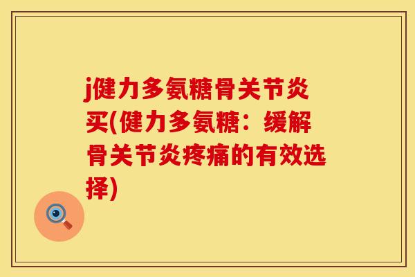 j健力多氨糖骨关节炎买(健力多氨糖：缓解骨关节炎疼痛的有效选择)