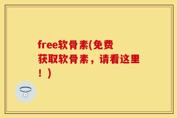 free软骨素(免费获取软骨素，请看这里！)
